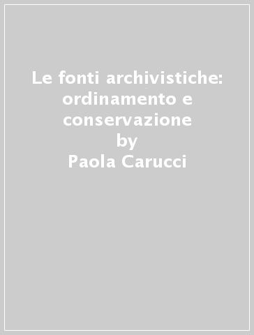 Le fonti archivistiche: ordinamento e conservazione - Paola Carucci