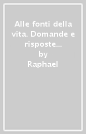 Alle fonti della vita. Domande e risposte sull ultima realtà