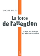 La force de l attention - 10 étapes pour développer nos facultés de concentration