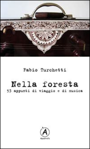 Nella foresta. 53 appunti di viaggio e di musica - Fabio Turchetti