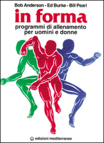 In forma. Programmi di allenamento per uomini e donne - Bob Anderson - Edward Burke - Bill Pearl