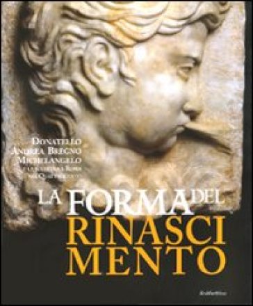 La forma del Rinascimento. Donatello, Andrea Bregno, Michelangelo e la scultura a Roma nel Quattrocento. Catalogo della mostra (Roma, 16 giugno-5 settembre 2010) - Luigi Iannone