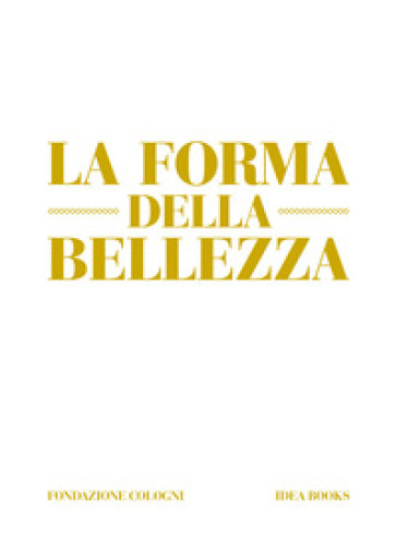 La forma della bellezza. Ediz. a colori - Alberto Cavalli - Alessandra De Nitto