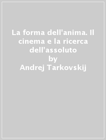 La forma dell'anima. Il cinema e la ricerca dell'assoluto - Andrej Tarkovskij