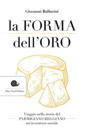 La forma dell oro. Viaggio nella storia del Parmigiano Reggiano un avventura sociale