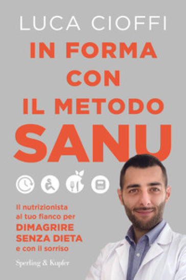 In forma con il metodo SANU. Il nutrizionista al tuo fianco per dimagrire senza dieta e con il sorriso - Luca Cioffi