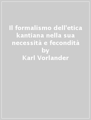 Il formalismo dell'etica kantiana nella sua necessità e fecondità - Karl Vorlander