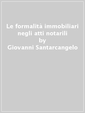 Le formalità immobiliari negli atti notarili - Giovanni Santarcangelo