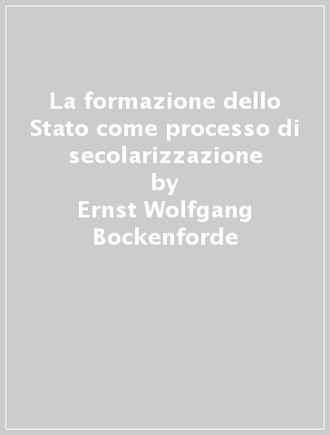 La formazione dello Stato come processo di secolarizzazione - Ernst-Wolfgang Bockenforde