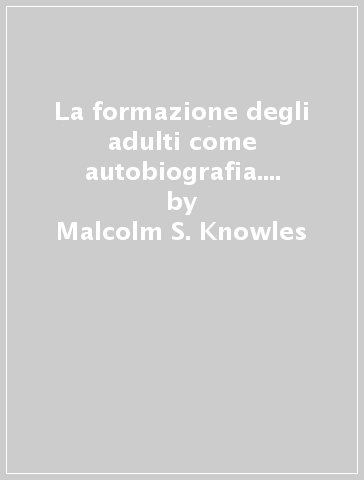 La formazione degli adulti come autobiografia. Il percorso di un educatore tra esperienza e idee - Malcolm S. Knowles | 