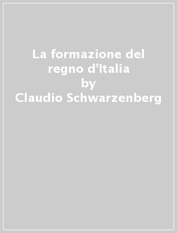 La formazione del regno d'Italia - Claudio Schwarzenberg