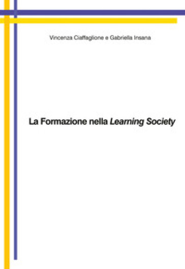La formazione nella learning society - Vincenza Ciaffaglione - Gabriella Insana