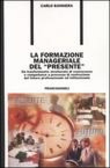 La formazione manageriale del «presente». Da trasferimento strutturato di conoscenze e competenze a processo di costruzione del futuro professionale ed istituzionale - Carlo Bandiera