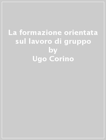 La formazione orientata sul lavoro di gruppo - Leo Napolitano - Ugo Corino