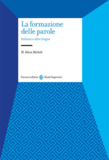 La formazione delle parole. Italiano e altre lingue - Maria Silvia Micheli