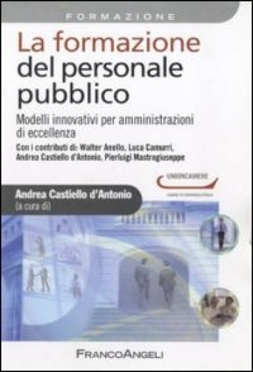 La formazione del personale pubblico. Modelli innovativi per amministrazioni di eccellenza - A. Castiello d'Antonio | 