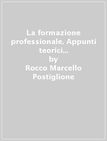 La formazione professionale. Appunti teorici su dispositivi didattici, pratiche sociali e politiche formative - Rocco Marcello Postiglione