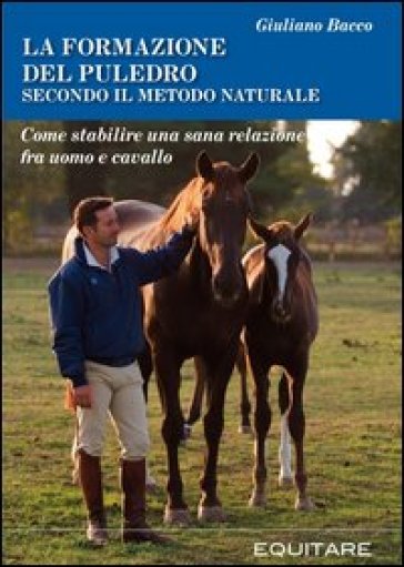 La formazione del puledro secondo il metodo naturale. Come stabilire una sana relazione fra uomo e cavallo - Giuliano Bacco