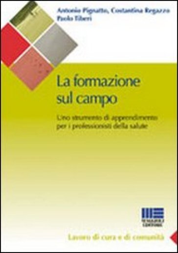 La formazione sul campo in sanità. Come trovare un punto di incontro tra l'organizzazione e l'individuo - Antonio Pignatto - Costantina Regazzo - Paolo Tiberi