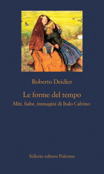 Le forme del tempo. Miti, fiabe, immagini di Italo Calvino. Nuova ediz. - Roberto Deidier