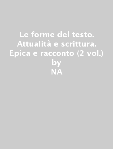 Le forme del testo. Attualità e scrittura. Epica e racconto (2 vol.) - NA - Alfredo Boni - Renato Casati - Santino Russo