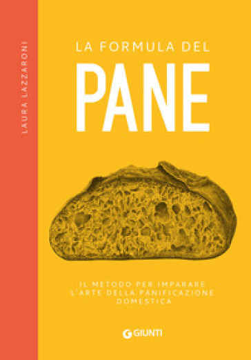 La formula del pane. Il metodo per imparare l'arte della panificazione domestica - Laura Lazzaroni