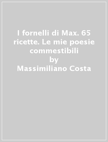 I fornelli di Max. 65 ricette. Le mie poesie commestibili - Massimiliano  Costa - Libro - Mondadori Store