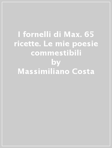 I fornelli di Max. 65 ricette. Le mie poesie commestibili - Massimiliano Costa