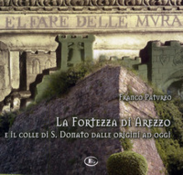 La fortezza di Arezzo e il colle di S. Donato dalle origini ad oggi. Con CD-ROM - Franco Paturzo