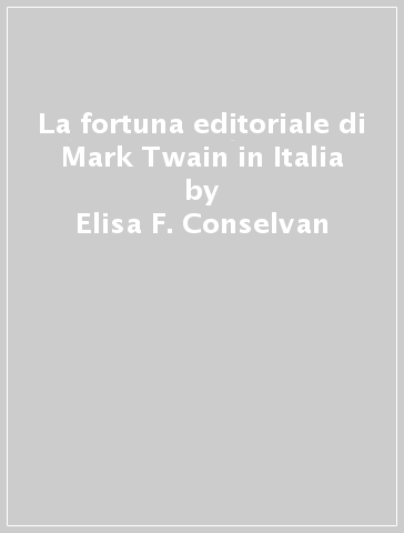 La fortuna editoriale di Mark Twain in Italia - Elisa F. Conselvan