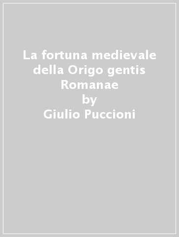 La fortuna medievale della Origo gentis Romanae - Giulio Puccioni