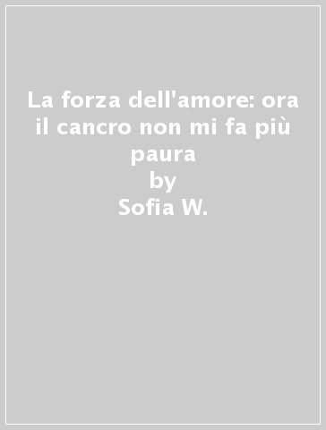 La forza dell'amore: ora il cancro non mi fa più paura - Sofia W.