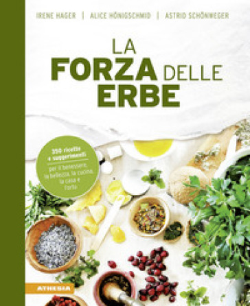 La forza delle erbe. 350 ricette e suggerimenti per il benessere, la bellezza, la cucina, la casa e l'orto - Irene Hager - Astrid Schonweger - Alice Honigschmid