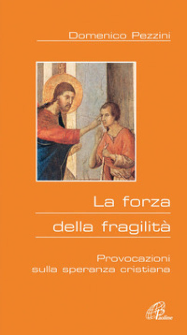 La forza della fragilità. Provocazioni sulla speranza cristiana - Domenico Pezzini