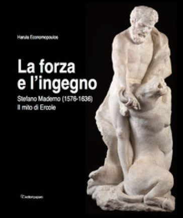 La forza e l'ingegno. Stefano Maderno (1576-1636). Il mito di Ercole. Ediz. illustrata - Harula Economopoulos