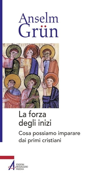 La forza degli inizi. Cosa possiamo imparare dai primi cristiani - Anselm Grun