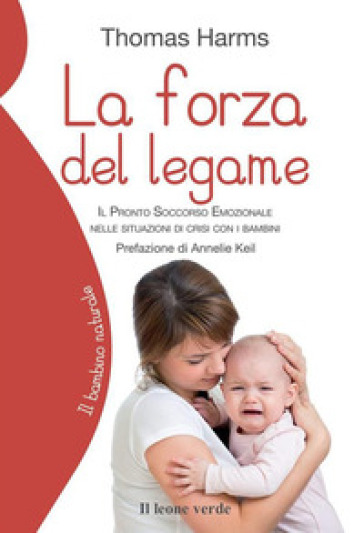 La forza del legame. Il pronto soccorso emozionale nelle situazioni di crisi con i bambini - Thomas Harms