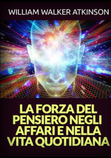 La forza del pensiero negli affari e nella vita quotidiana - William Walker Atkinson