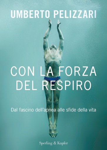 Con la forza del respiro. Dal fascino dell'apnea alle sfide della vita - Umberto Pelizzari