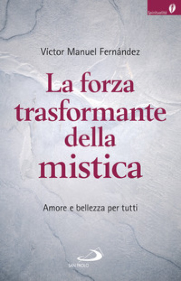 La forza trasformante della mistica. Amore e bellezza per tutti - Victor Manuel Fernandez