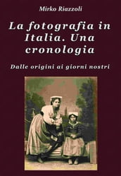 La fotografia in Italia. Una cronologia Dalle origini ai giorni nostri