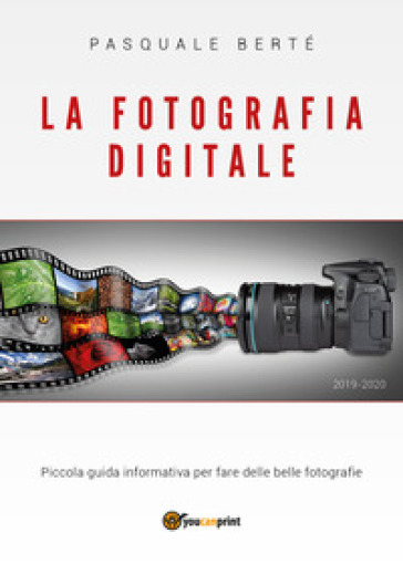 La fotografia digitale. Piccola guida informativa per fare delle belle foto - Pasquale Berté