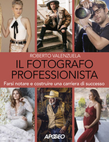 Il fotografo professionista. Farsi notare e costruire una carriera di successo - Roberto Valenzuela