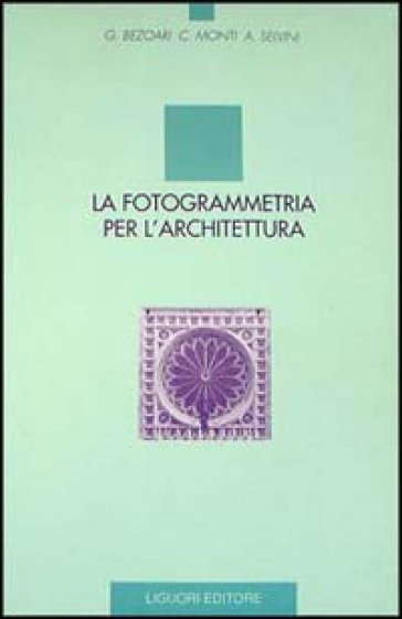 La fotogrammetria per l'architettura - Giorgio Bezoari - Carlo Monti - Attilio Selvini