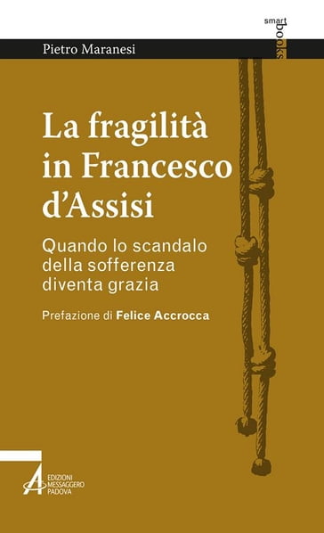 La fragilità in Francesco d'Assisi. Quando lo scandalo della sofferenza diventa grazia - Pietro Maranesi