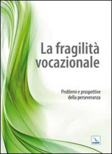 La fragilità vocazionale. Problemi e prospettive della perseveranza - Giuseppe Scarvaglieri