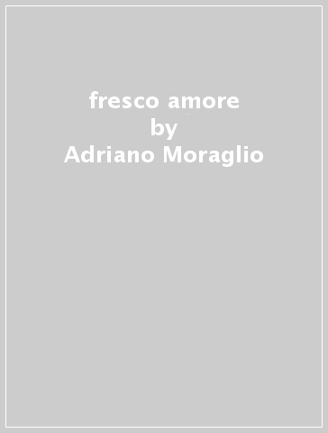 fresco amore - Adriano Moraglio