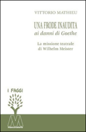 Una frode inaudita ai danni di Goethe. La missione teatrale di Wilhelm Meister