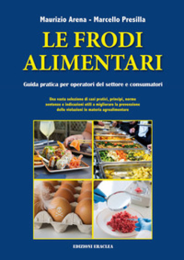 Le frodi alimentari. Guida pratica per operatori del settore e consumatori - Maurizio Arena - Marcello Presilla