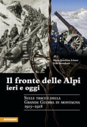 Il fronte delle Alpi ieri e oggi. Sulle tracce della Grande guerra in montagna 1915-1918